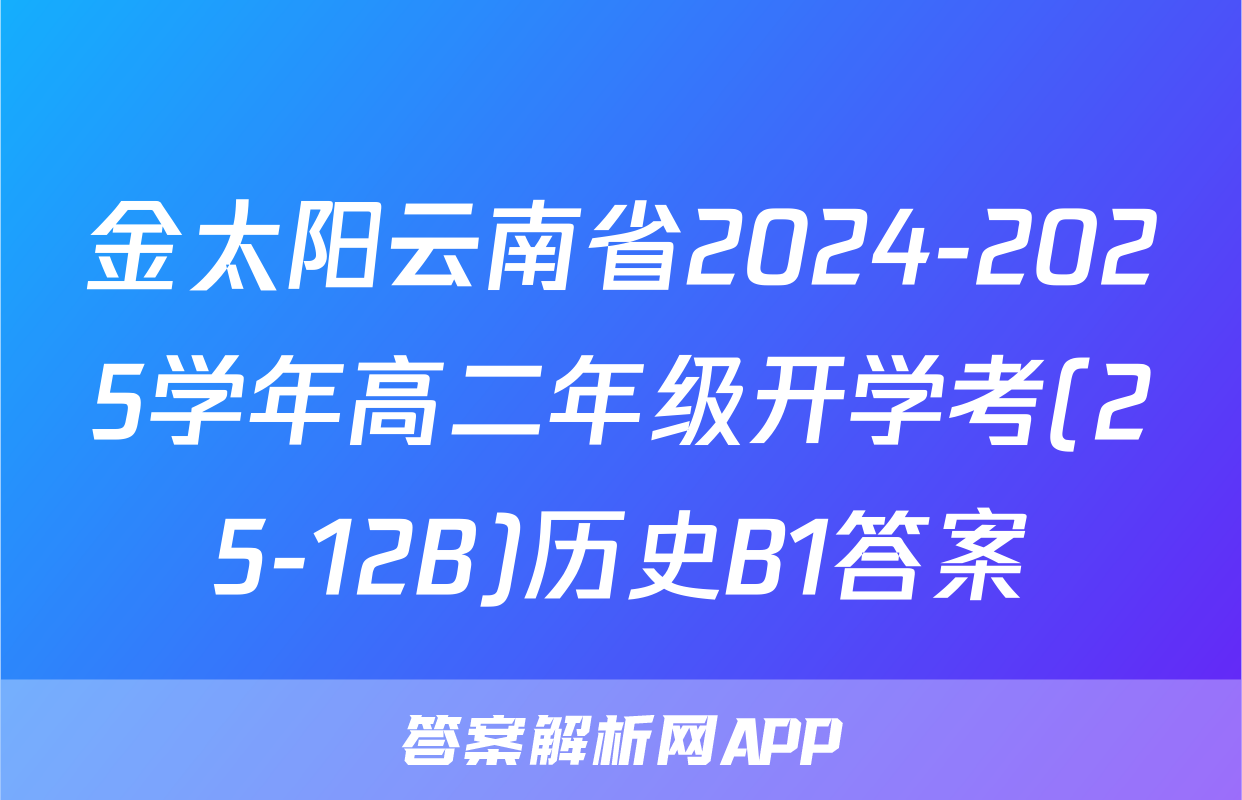 金太阳云南省2024-2025学年高二年级开学考(25-12B)历史B1答案