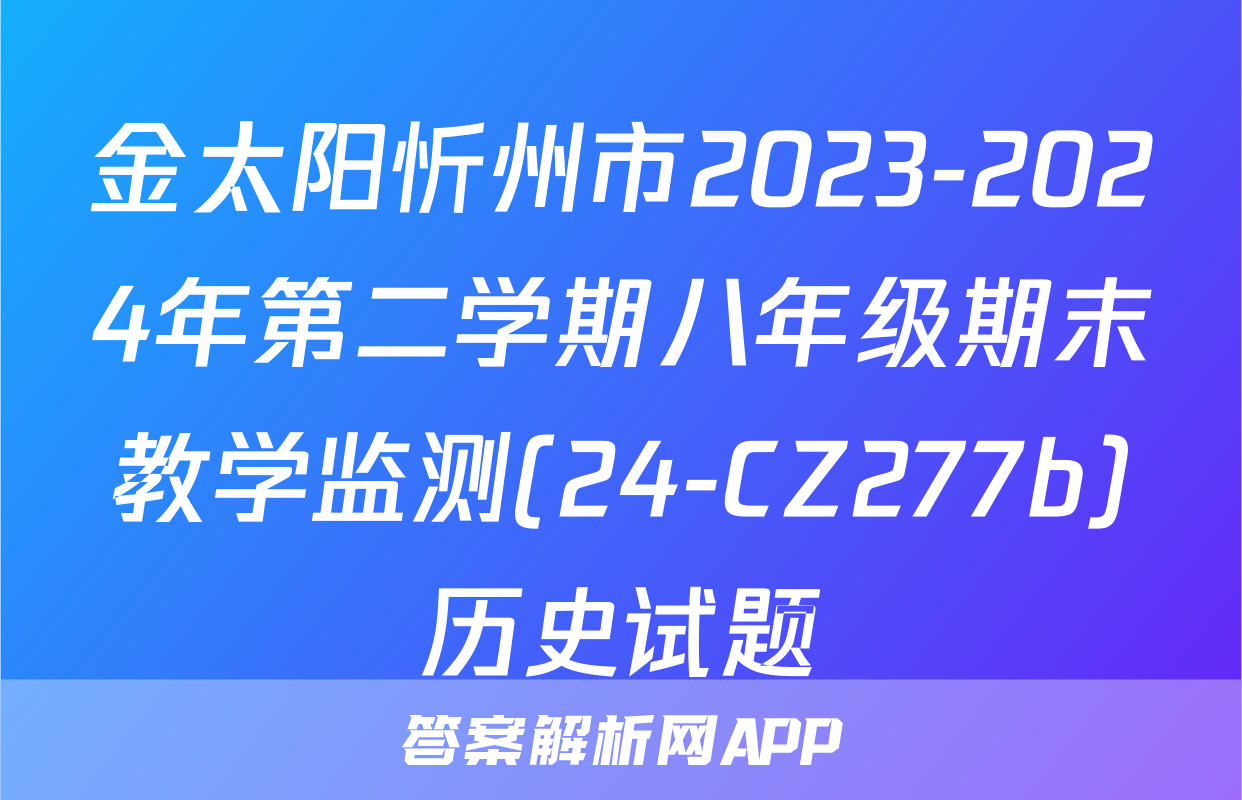 金太阳忻州市2023-2024年第二学期八年级期末教学监测(24-CZ277b)历史试题
