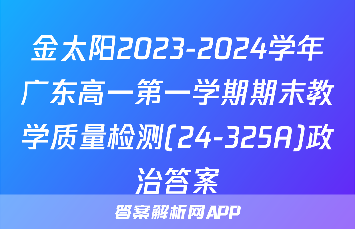 金太阳2023-2024学年广东高一第一学期期末教学质量检测(24-325A)政治答案