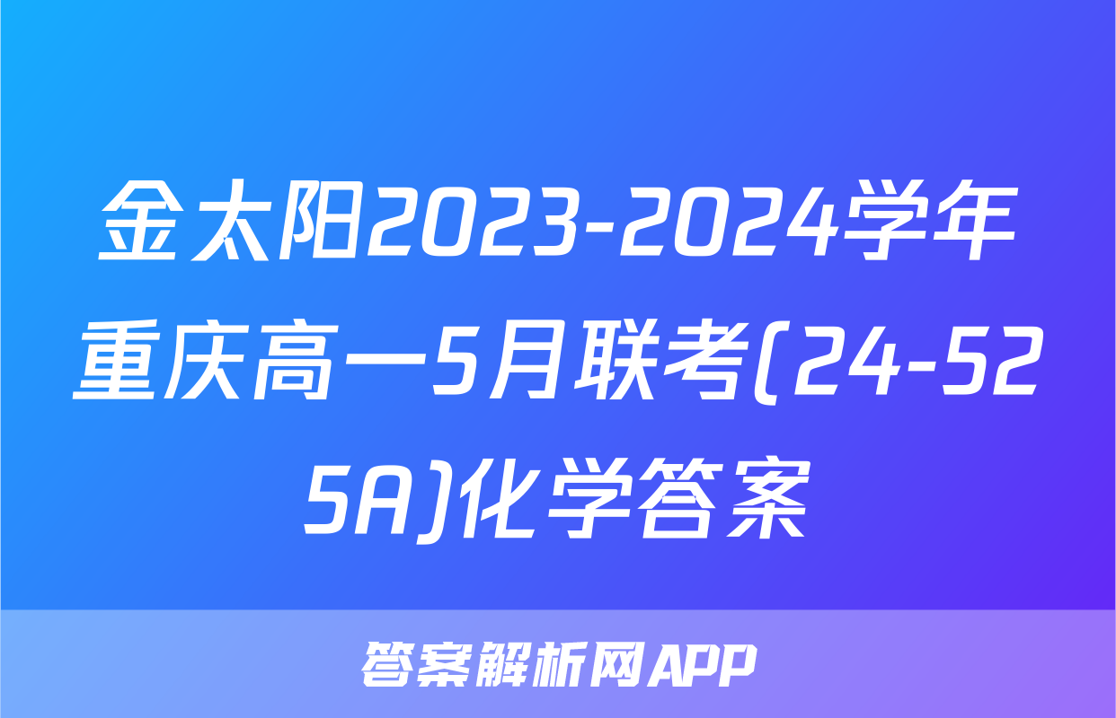 金太阳2023-2024学年重庆高一5月联考(24-525A)化学答案