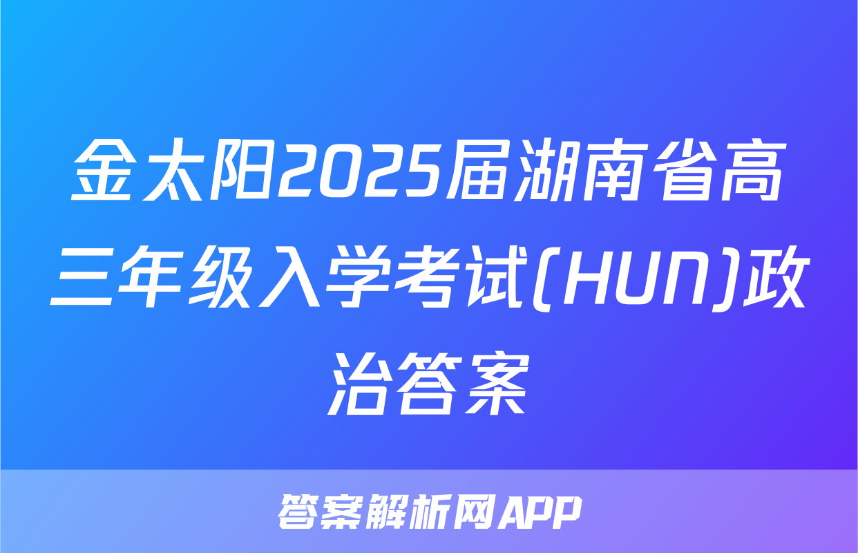 金太阳2025届湖南省高三年级入学考试(HUN)政治答案