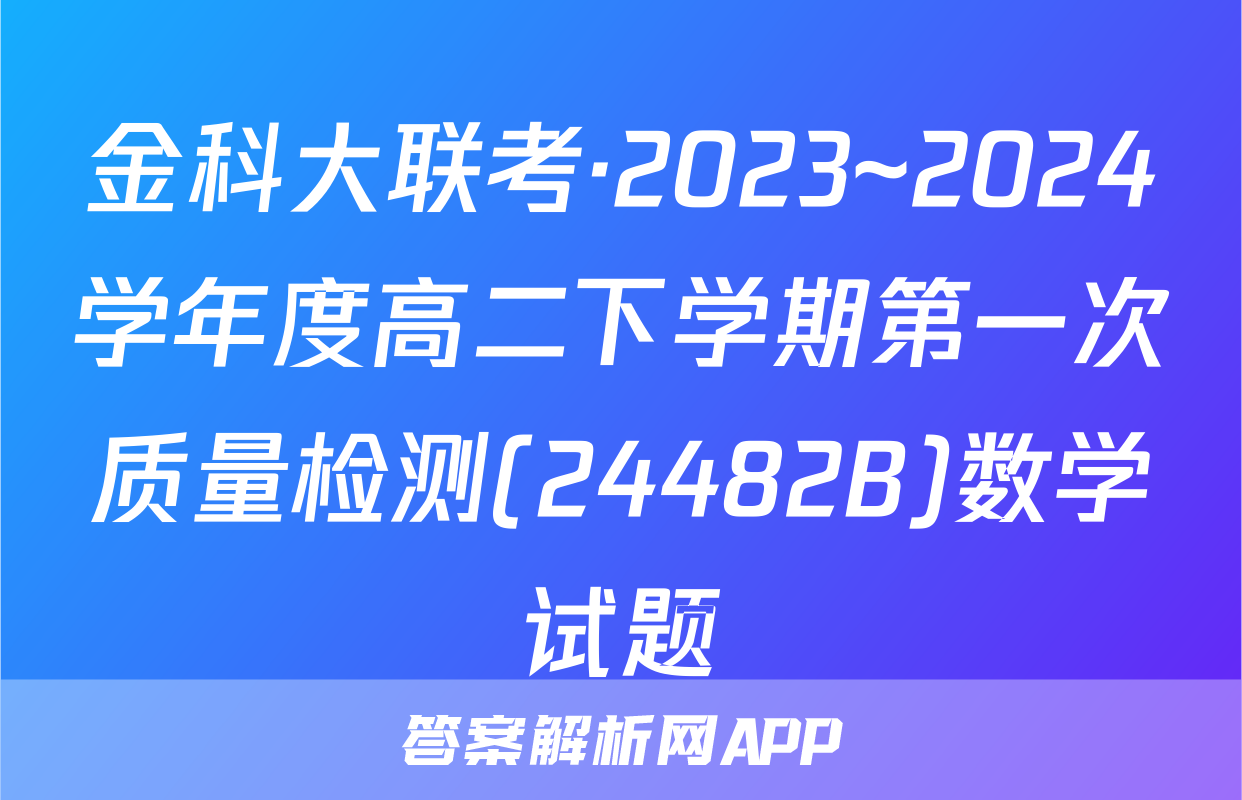 金科大联考·2023~2024学年度高二下学期第一次质量检测(24482B)数学试题