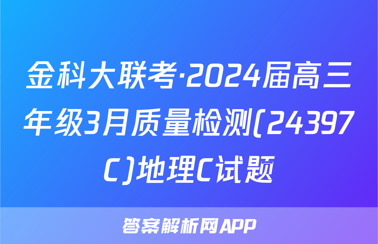金科大联考·2024届高三年级3月质量检测(24397C)地理C试题