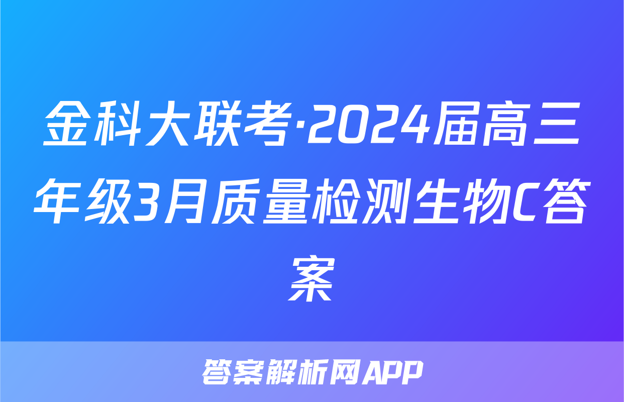 金科大联考·2024届高三年级3月质量检测生物C答案