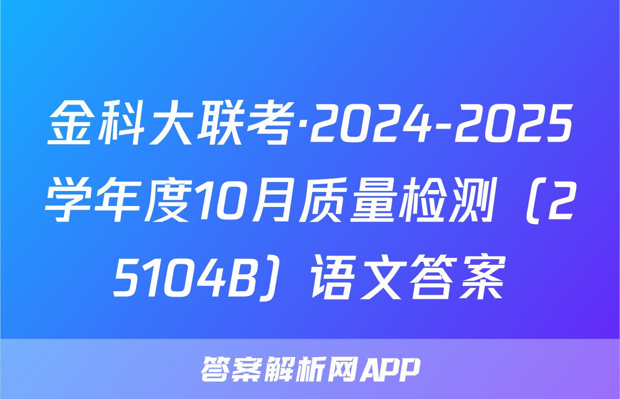 金科大联考·2024-2025学年度10月质量检测（25104B）语文答案