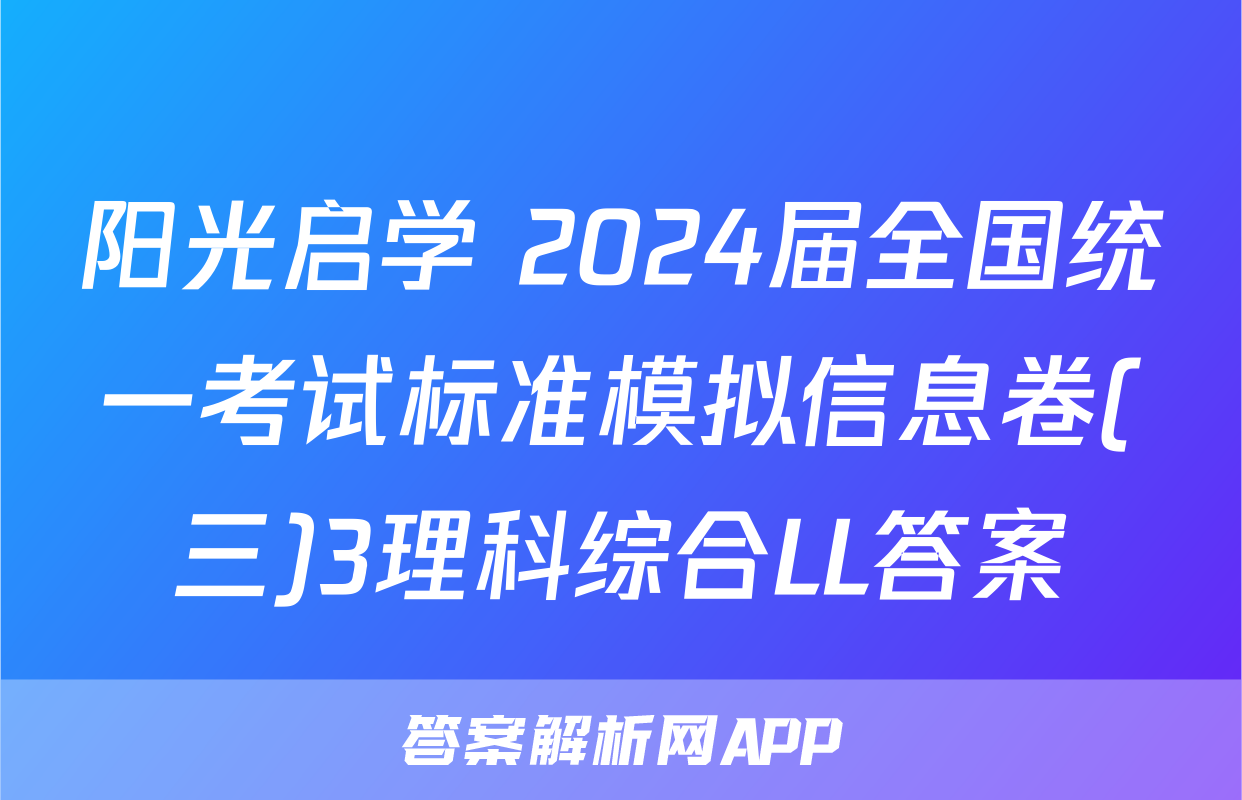 阳光启学 2024届全国统一考试标准模拟信息卷(三)3理科综合LL答案
