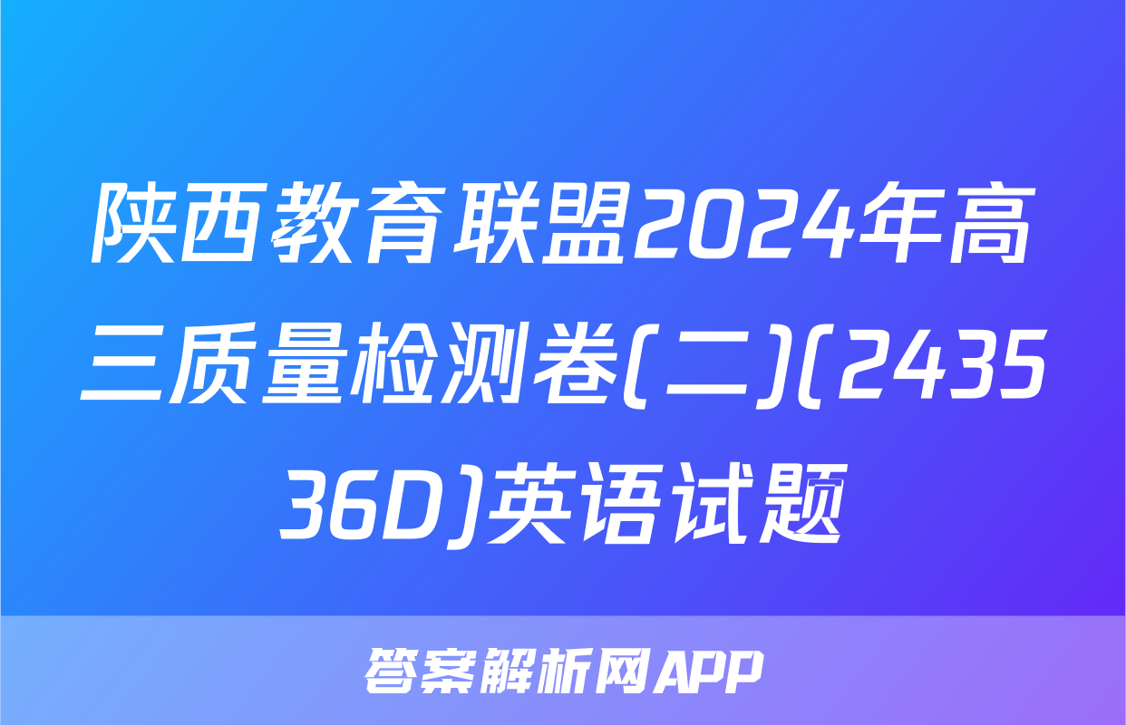 陕西教育联盟2024年高三质量检测卷(二)(243536D)英语试题
