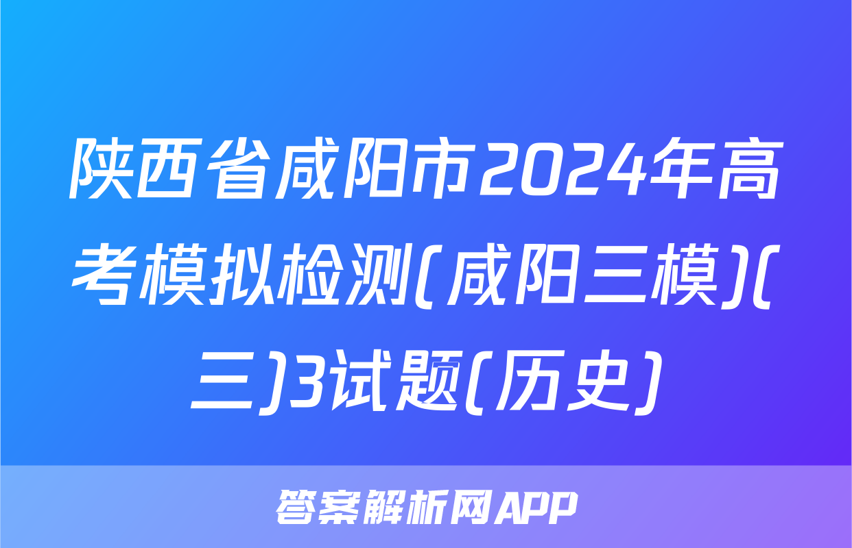 陕西省咸阳市2024年高考模拟检测(咸阳三模)(三)3试题(历史)
