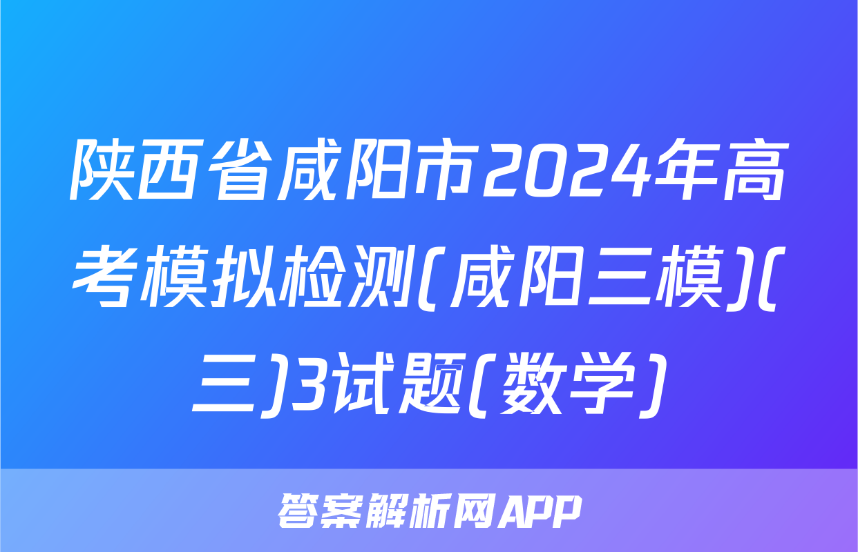 陕西省咸阳市2024年高考模拟检测(咸阳三模)(三)3试题(数学)