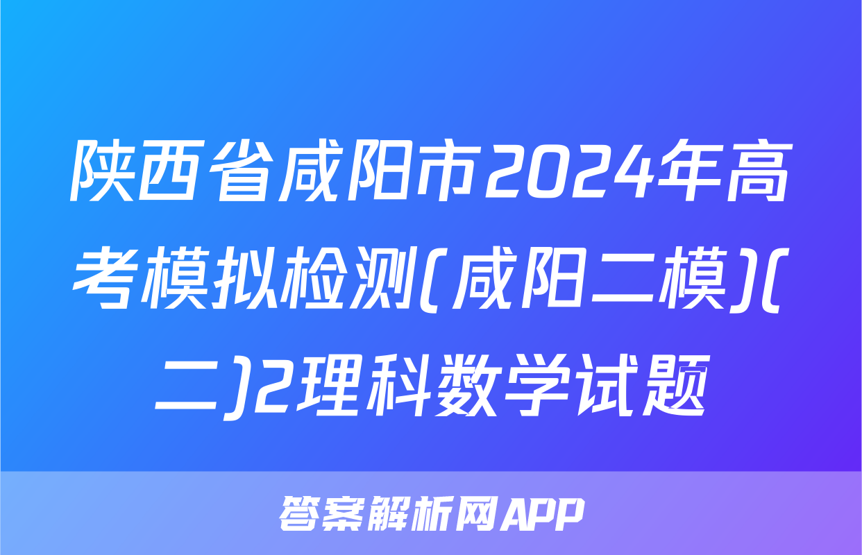 陕西省咸阳市2024年高考模拟检测(咸阳二模)(二)2理科数学试题