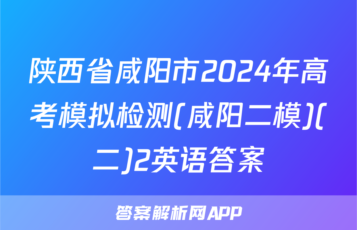 陕西省咸阳市2024年高考模拟检测(咸阳二模)(二)2英语答案