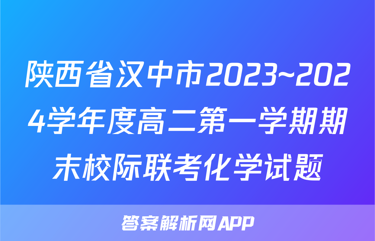 陕西省汉中市2023~2024学年度高二第一学期期末校际联考化学试题