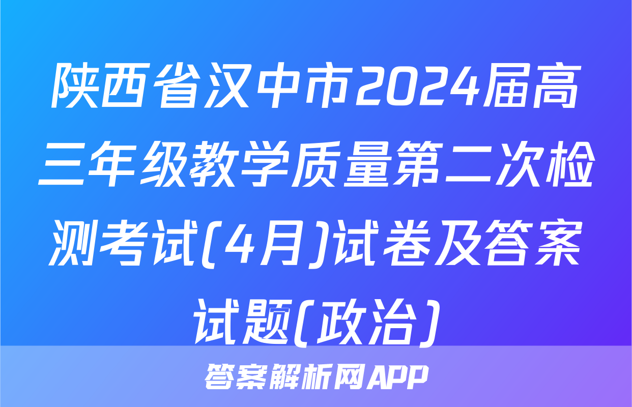 陕西省汉中市2024届高三年级教学质量第二次检测考试(4月)试卷及答案试题(政治)