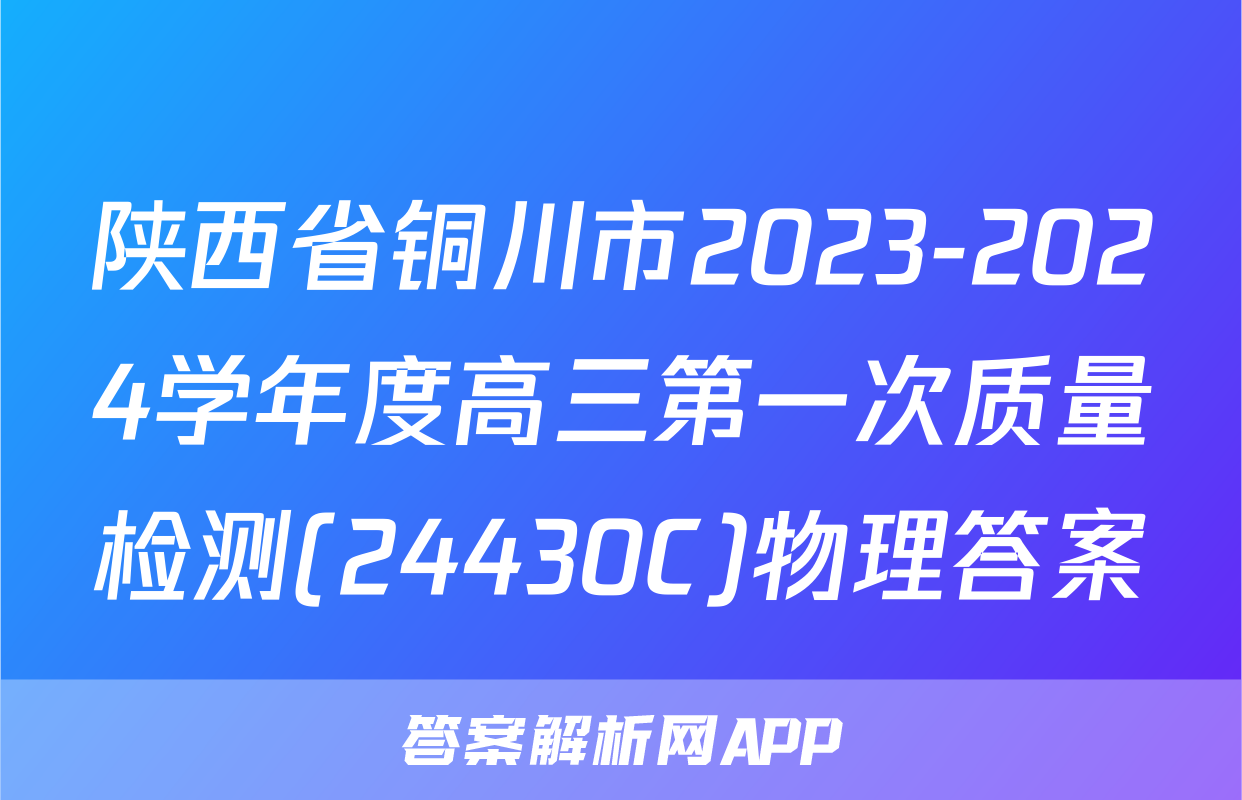 陕西省铜川市2023-2024学年度高三第一次质量检测(24430C)物理答案
