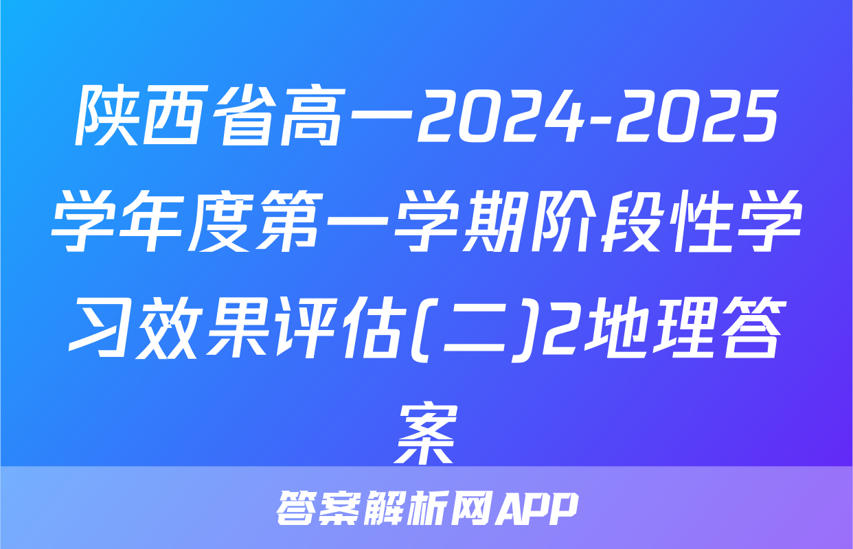 陕西省高一2024-2025学年度第一学期阶段性学习效果评估(二)2地理答案