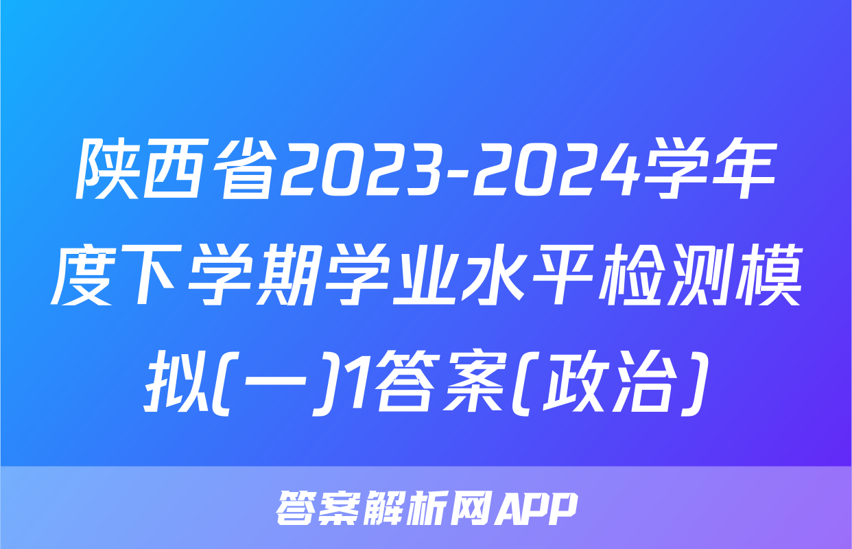 陕西省2023-2024学年度下学期学业水平检测模拟(一)1答案(政治)