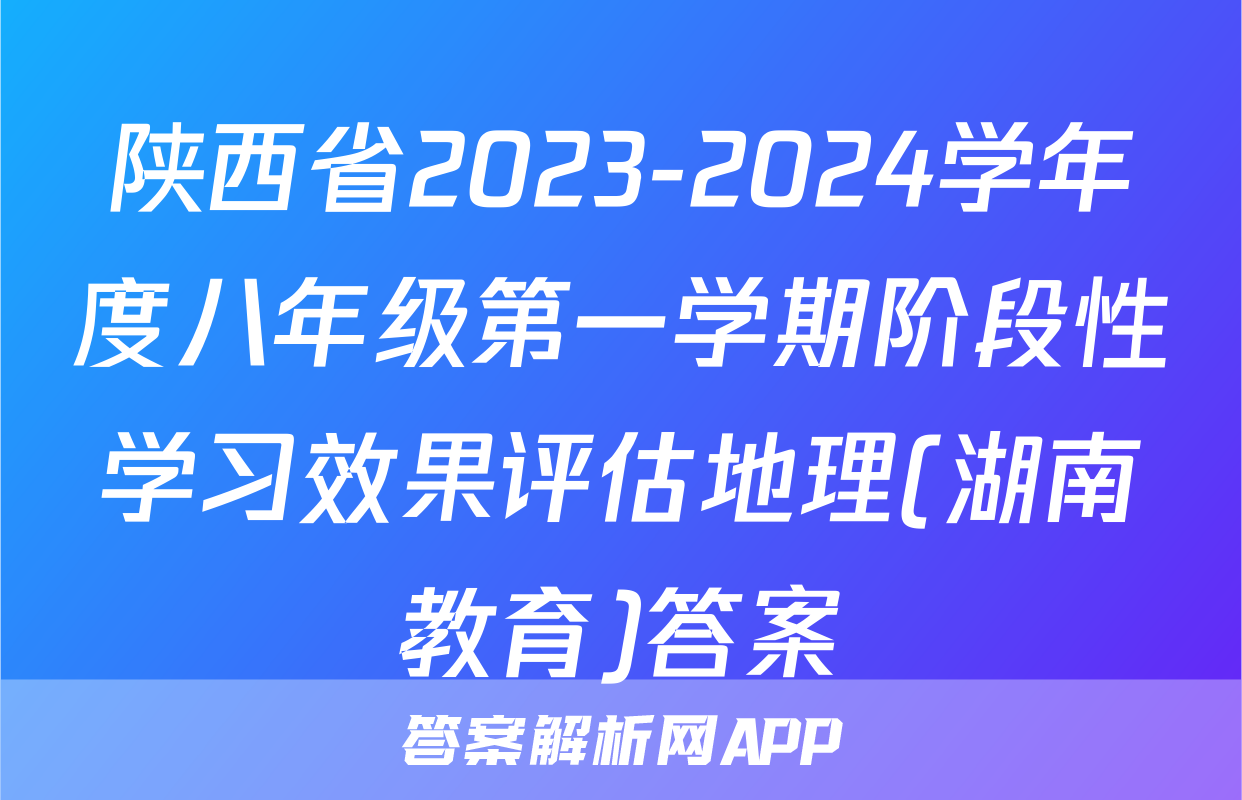 陕西省2023-2024学年度八年级第一学期阶段性学习效果评估地理(湖南教育)答案