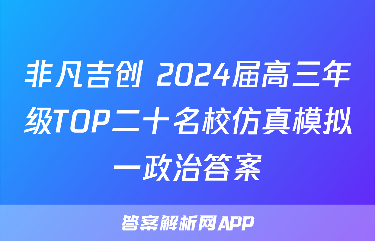 非凡吉创 2024届高三年级TOP二十名校仿真模拟一政治答案