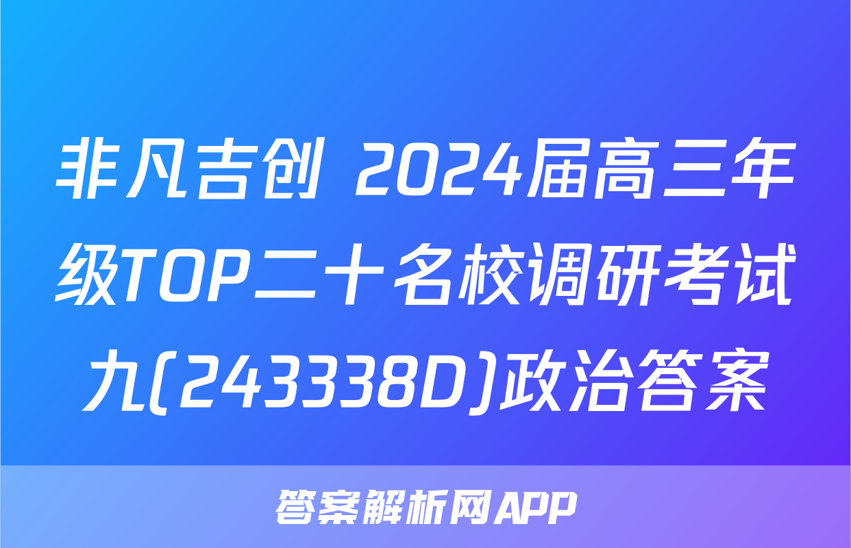 非凡吉创 2024届高三年级TOP二十名校调研考试九(243338D)政治答案