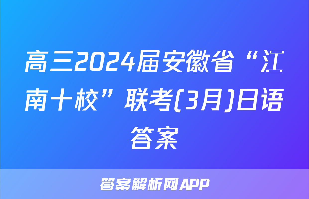 高三2024届安徽省“江南十校”联考(3月)日语答案