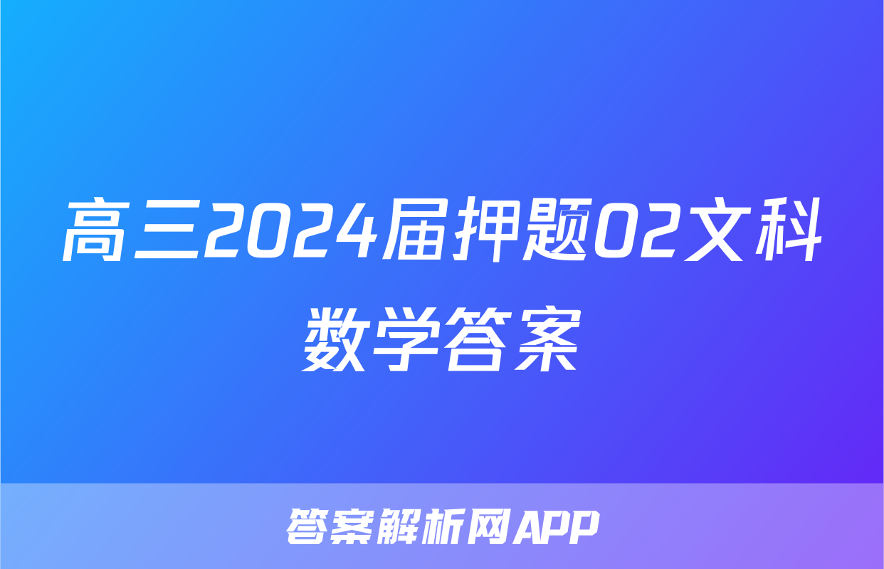 高三2024届押题02文科数学答案