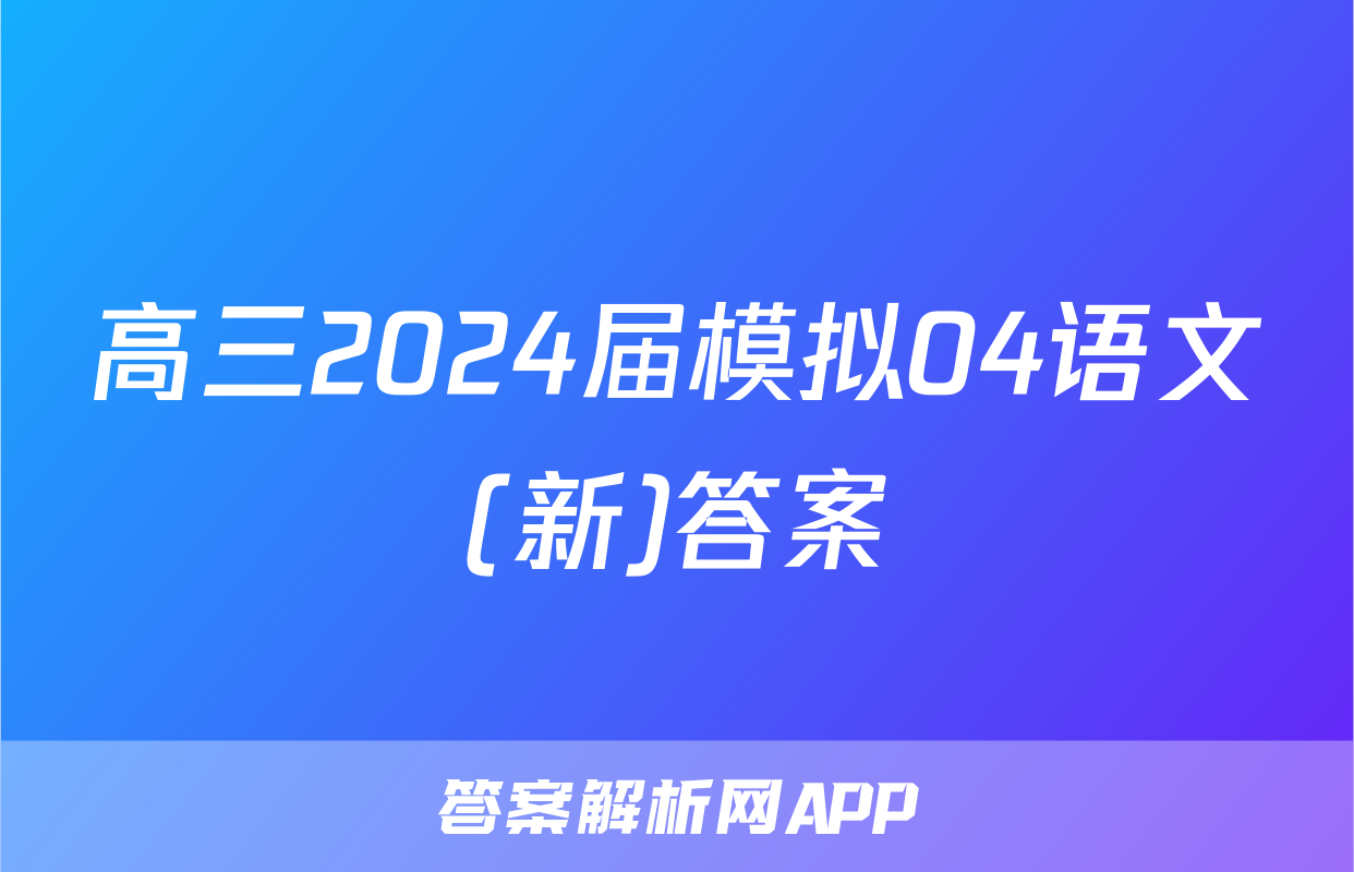 高三2024届模拟04语文(新)答案