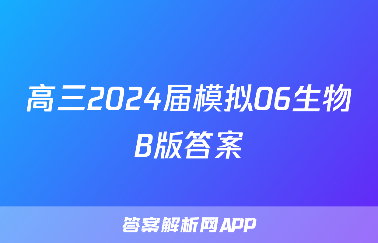 高三2024届模拟06生物B版答案