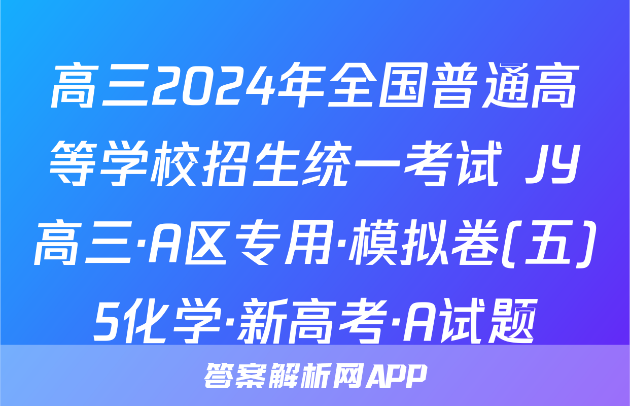 高三2024年全国普通高等学校招生统一考试 JY高三·A区专用·模拟卷(五)5化学·新高考·A试题