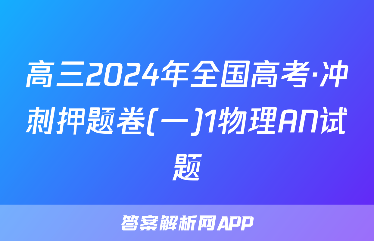 高三2024年全国高考·冲刺押题卷(一)1物理AN试题