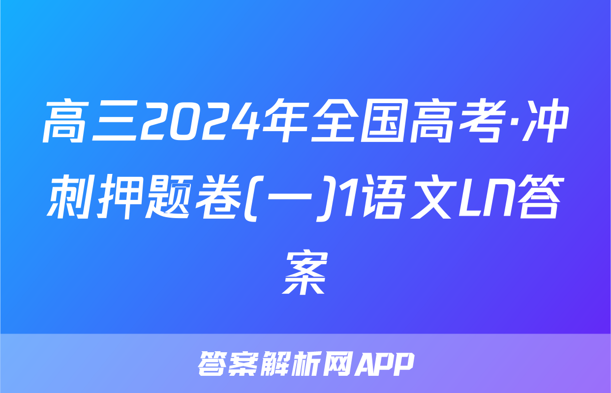 高三2024年全国高考·冲刺押题卷(一)1语文LN答案