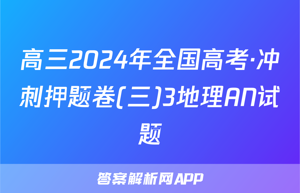 高三2024年全国高考·冲刺押题卷(三)3地理AN试题