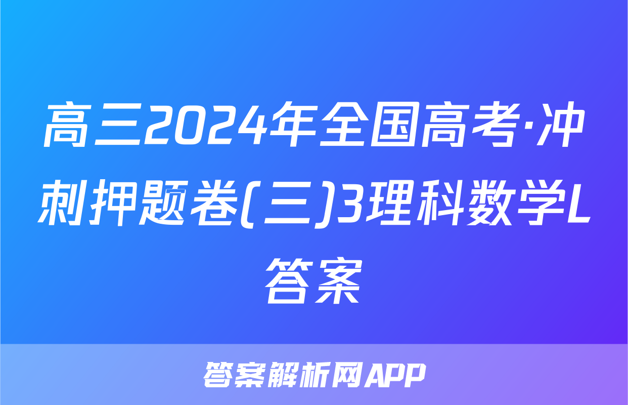 高三2024年全国高考·冲刺押题卷(三)3理科数学L答案
