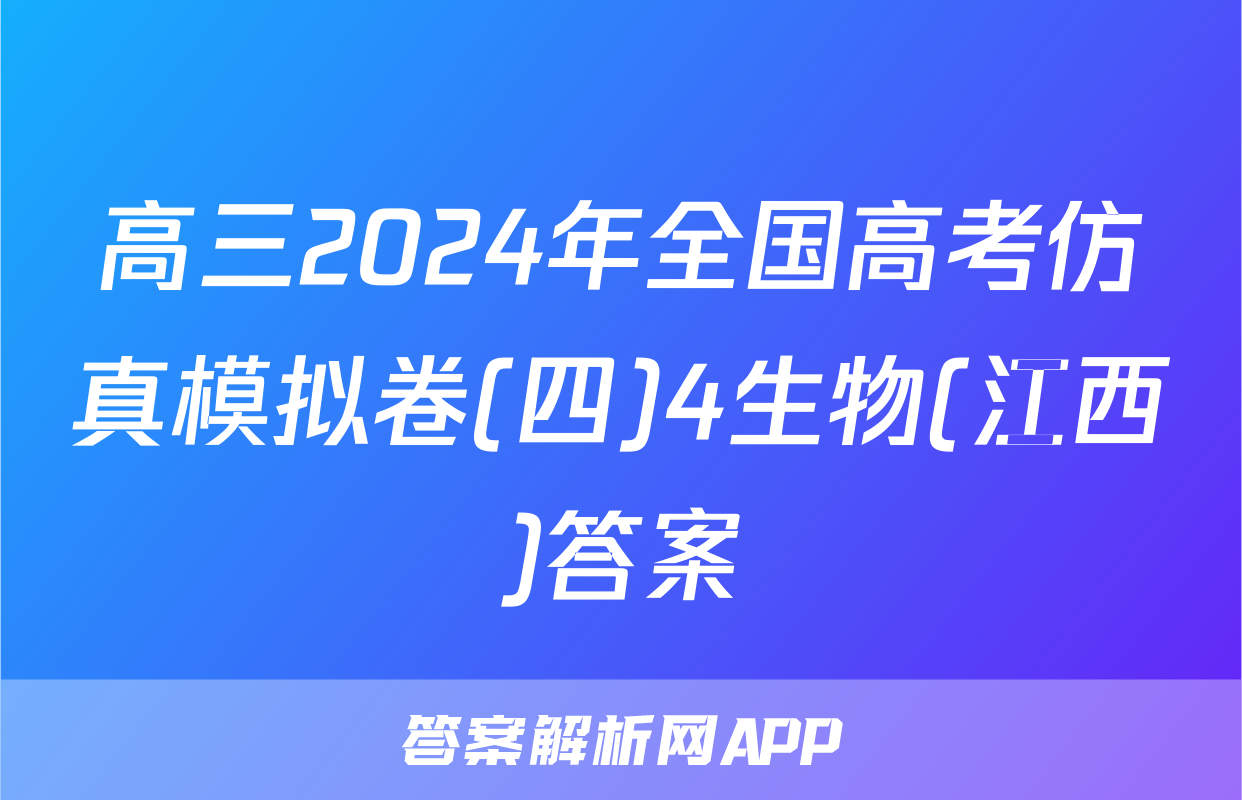 高三2024年全国高考仿真模拟卷(四)4生物(江西)答案