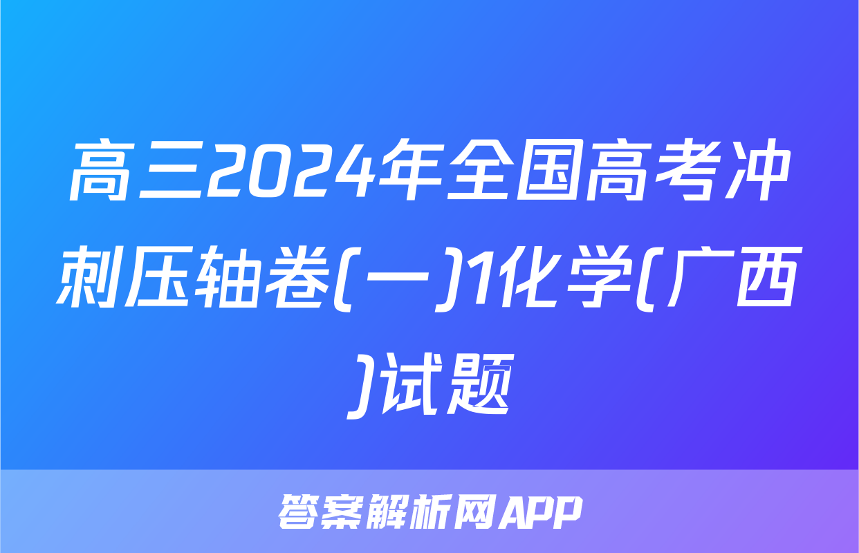 高三2024年全国高考冲刺压轴卷(一)1化学(广西)试题