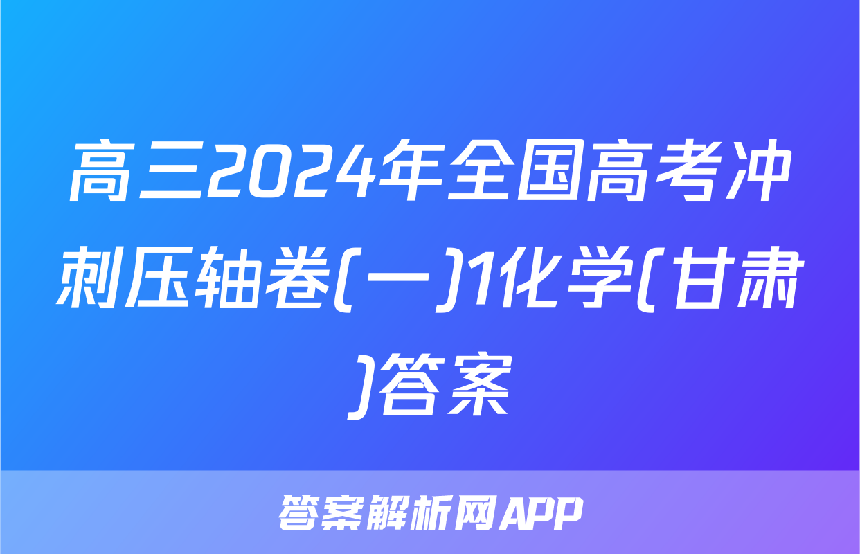 高三2024年全国高考冲刺压轴卷(一)1化学(甘肃)答案