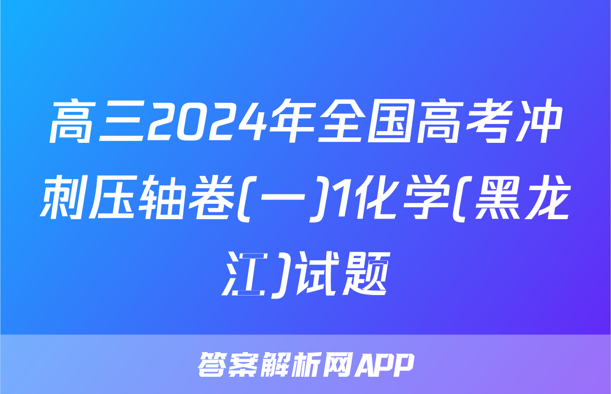 高三2024年全国高考冲刺压轴卷(一)1化学(黑龙江)试题