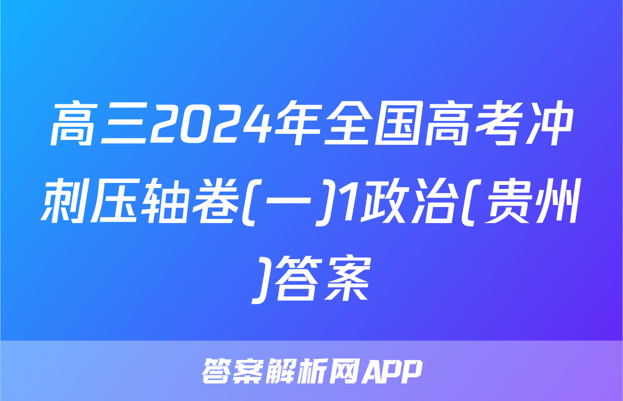 高三2024年全国高考冲刺压轴卷(一)1政治(贵州)答案
