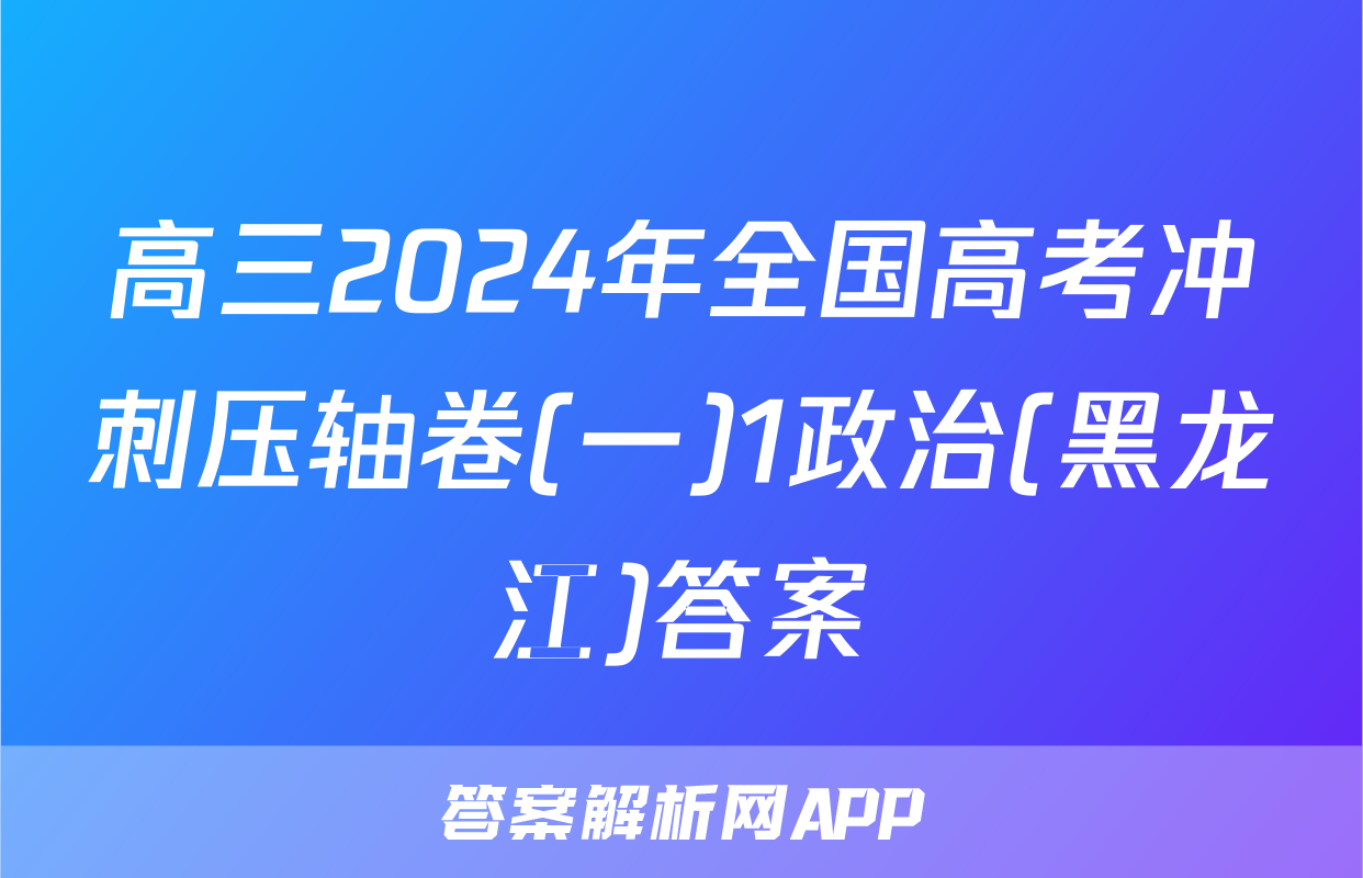 高三2024年全国高考冲刺压轴卷(一)1政治(黑龙江)答案
