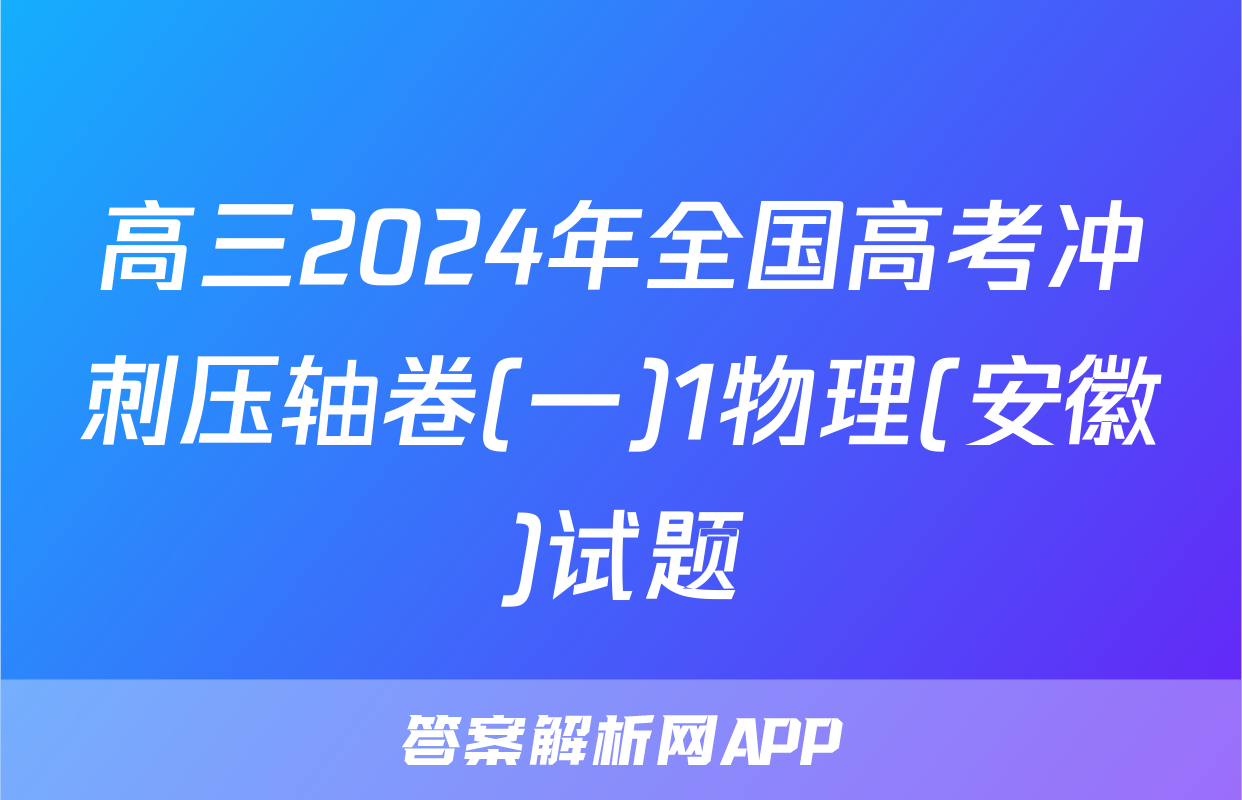高三2024年全国高考冲刺压轴卷(一)1物理(安徽)试题