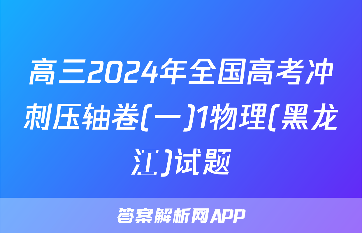高三2024年全国高考冲刺压轴卷(一)1物理(黑龙江)试题