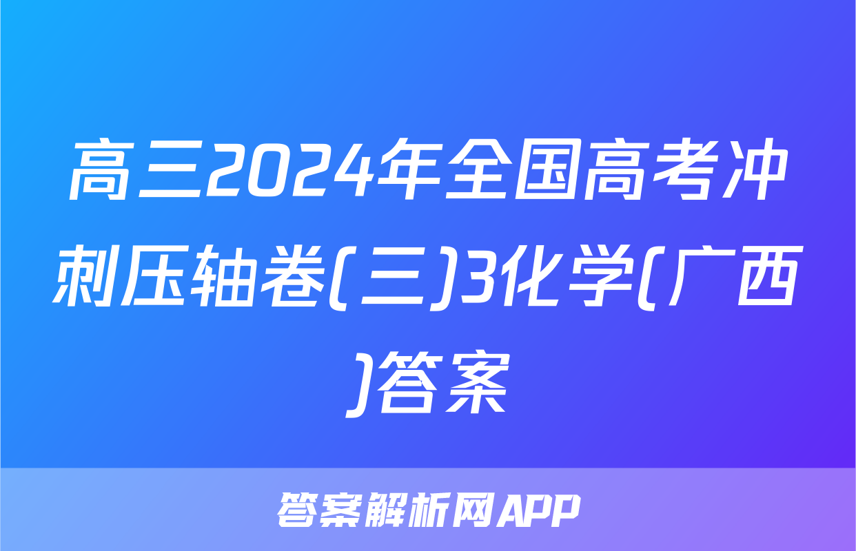 高三2024年全国高考冲刺压轴卷(三)3化学(广西)答案