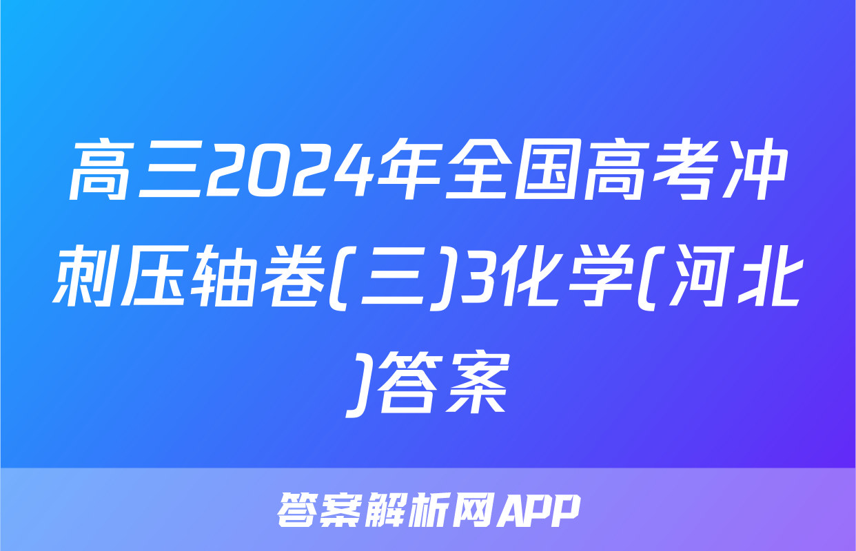 高三2024年全国高考冲刺压轴卷(三)3化学(河北)答案