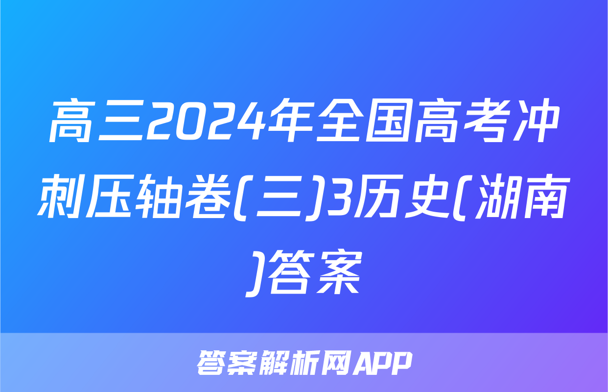 高三2024年全国高考冲刺压轴卷(三)3历史(湖南)答案