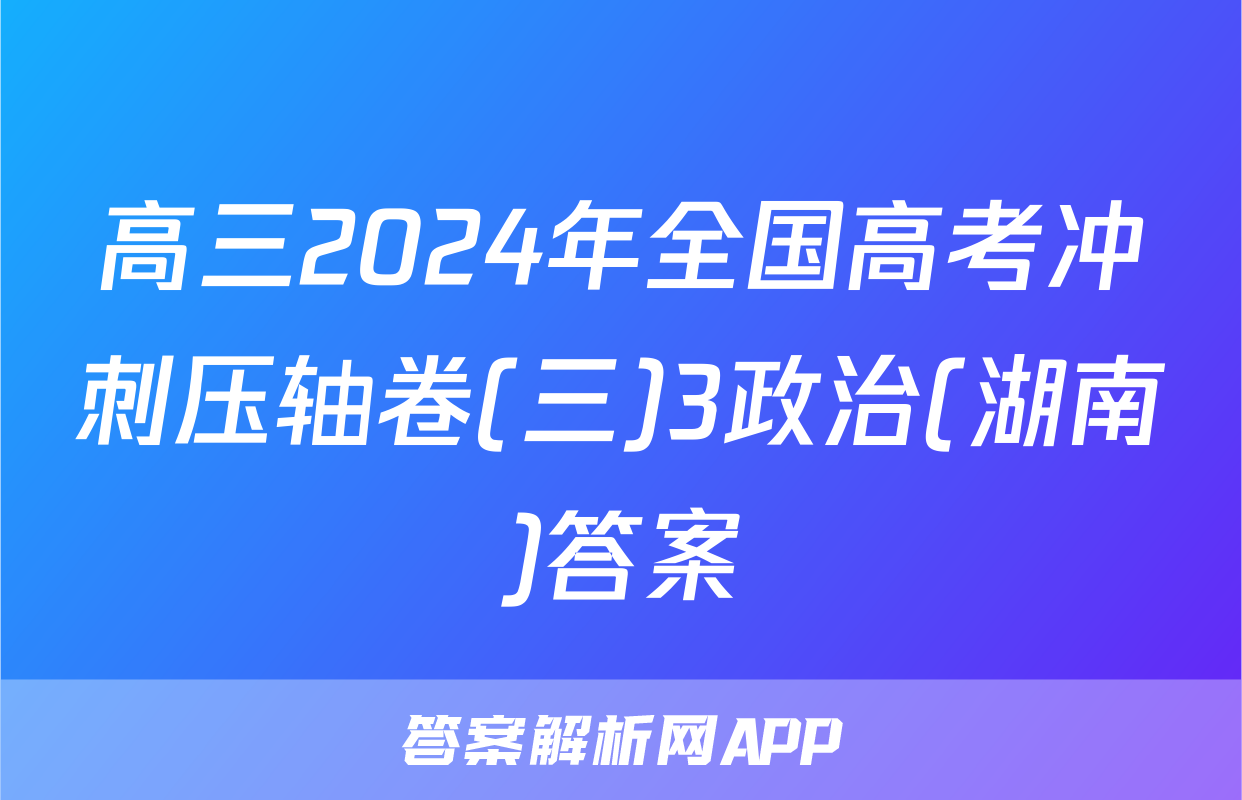 高三2024年全国高考冲刺压轴卷(三)3政治(湖南)答案