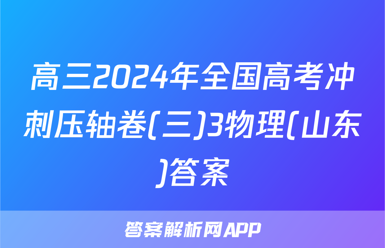 高三2024年全国高考冲刺压轴卷(三)3物理(山东)答案