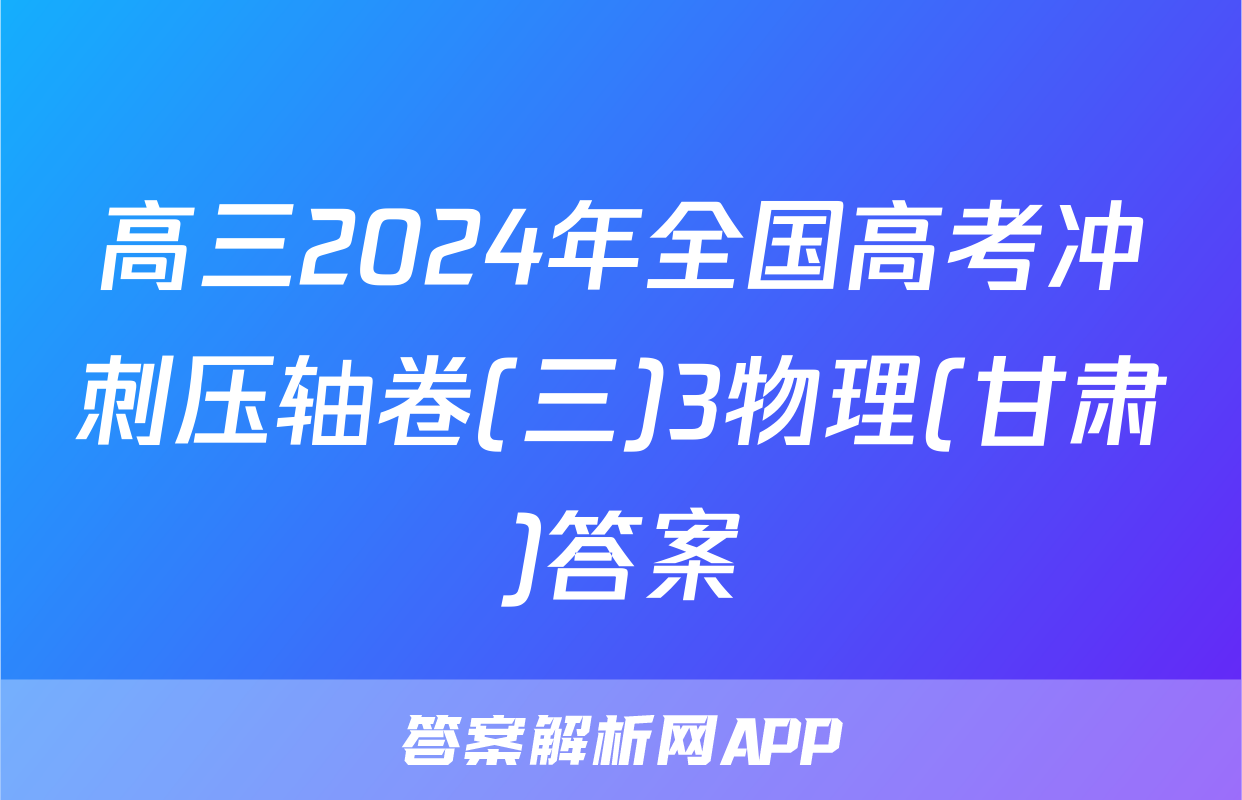 高三2024年全国高考冲刺压轴卷(三)3物理(甘肃)答案