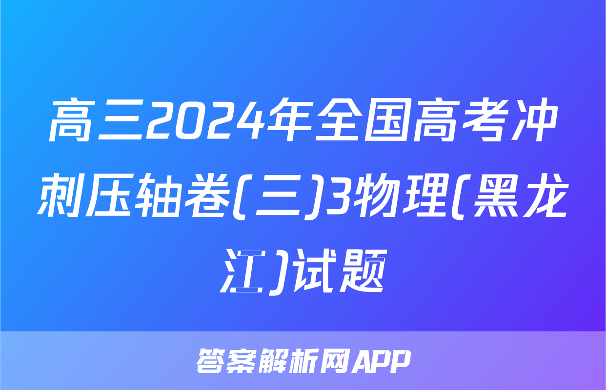 高三2024年全国高考冲刺压轴卷(三)3物理(黑龙江)试题