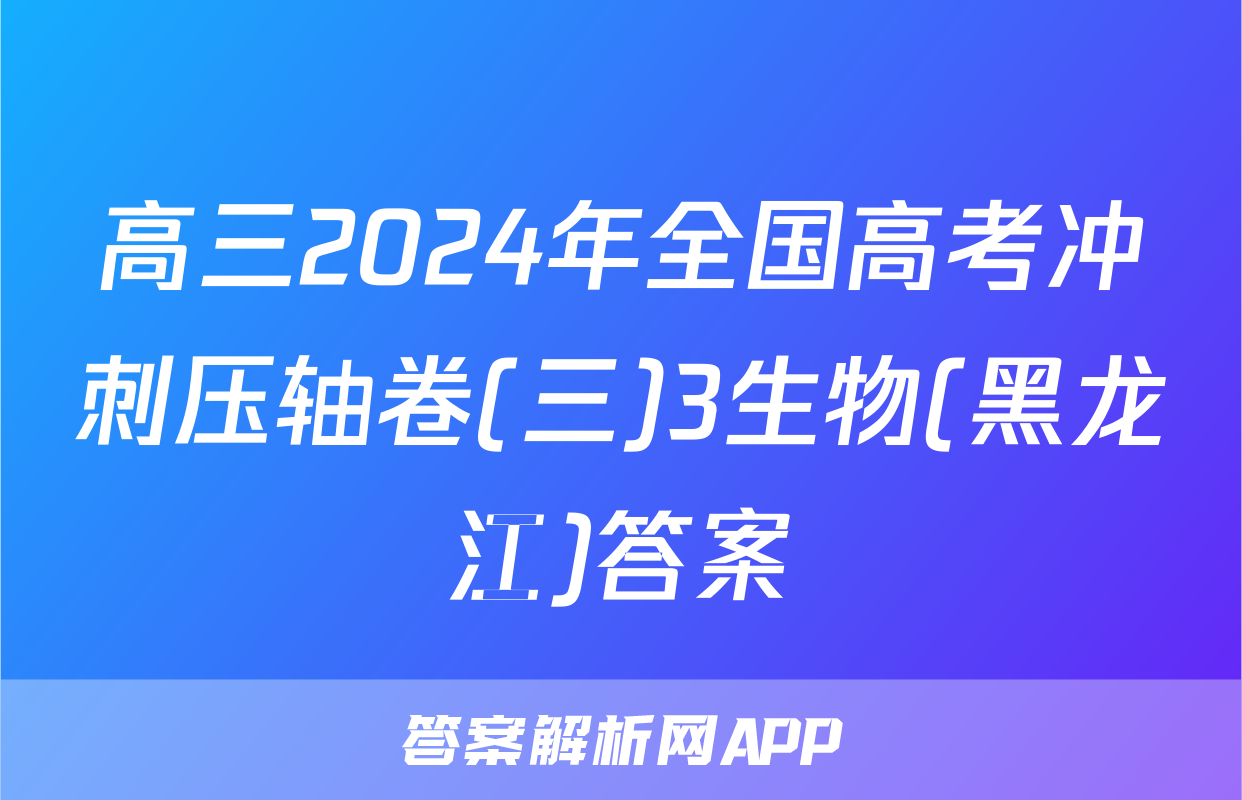 高三2024年全国高考冲刺压轴卷(三)3生物(黑龙江)答案
