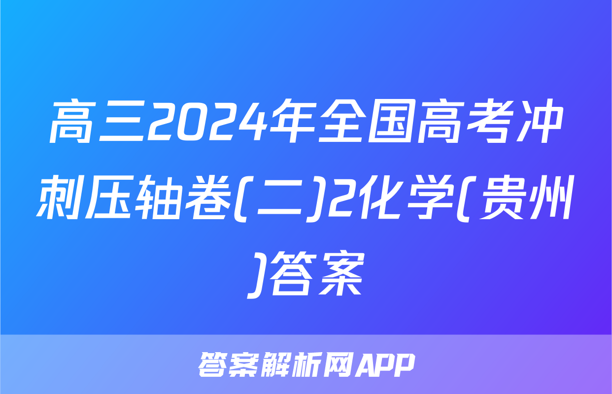 高三2024年全国高考冲刺压轴卷(二)2化学(贵州)答案