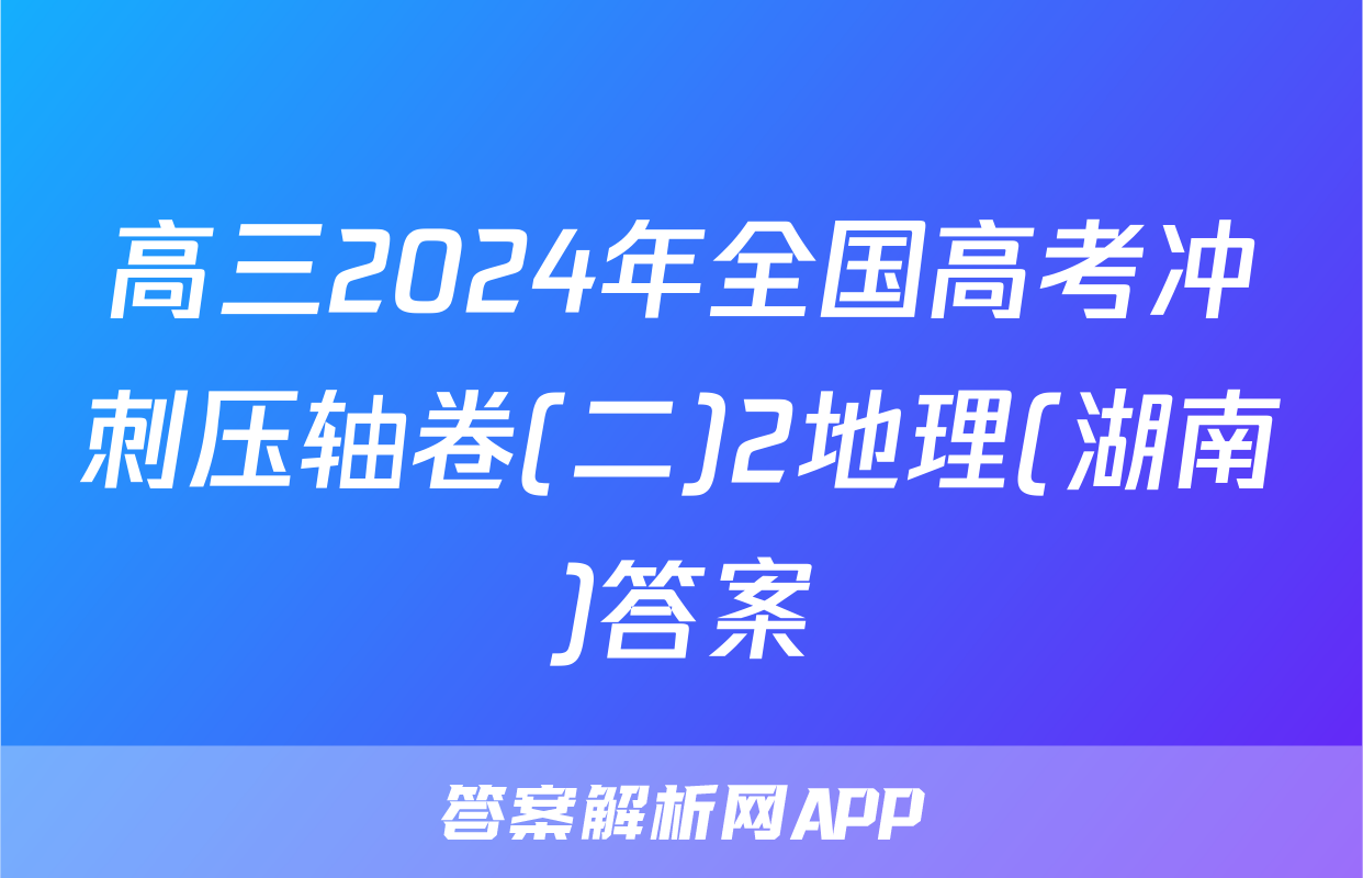 高三2024年全国高考冲刺压轴卷(二)2地理(湖南)答案